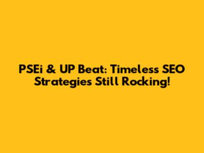 PSEi & UP Beat: Timeless SEO Strategies Still Rocking!