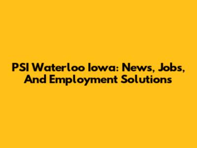 PSI Waterloo Iowa: News, Jobs, And Employment Solutions