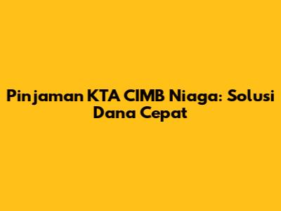 Pinjaman KTA CIMB Niaga: Solusi Dana Cepat