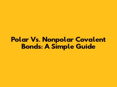 Polar Vs. Nonpolar Covalent Bonds: A Simple Guide