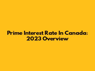 Prime Interest Rate In Canada: 2023 Overview