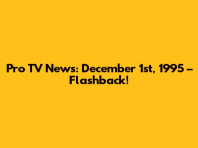 Pro TV News: December 1st, 1995 – Flashback!