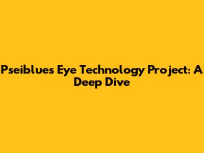 Pseiblue's Eye Technology Project: A Deep Dive