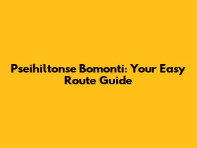 Pseihiltonse Bomonti: Your Easy Route Guide