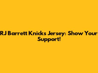 RJ Barrett Knicks Jersey: Show Your Support!