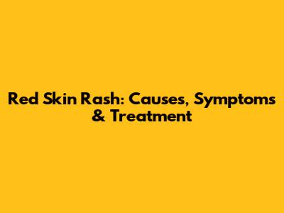 Red Skin Rash: Causes, Symptoms & Treatment