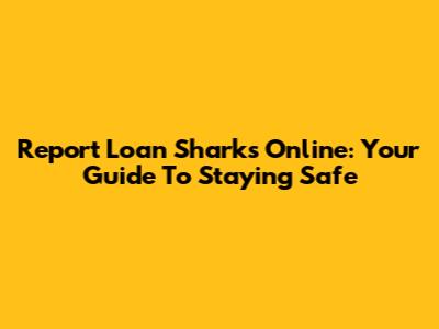 Report Loan Sharks Online: Your Guide To Staying Safe