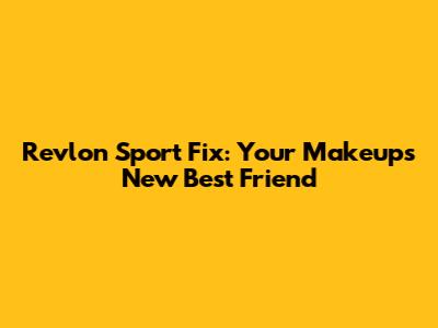 Revlon Sport Fix: Your Makeup's New Best Friend