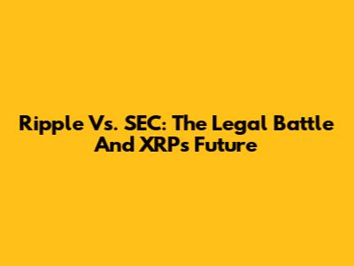 Ripple Vs. SEC: The Legal Battle And XRP's Future