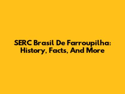 SERC Brasil De Farroupilha: History, Facts, And More