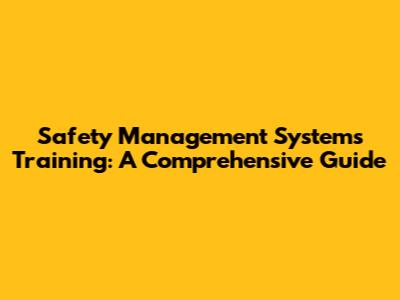 Safety Management Systems Training: A Comprehensive Guide