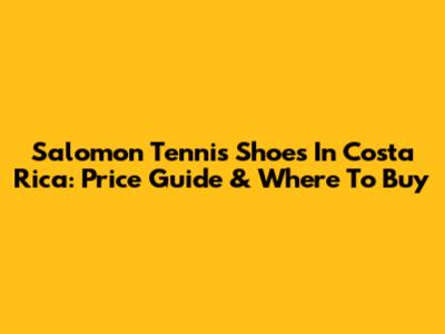 Salomon Tennis Shoes In Costa Rica: Price Guide & Where To Buy