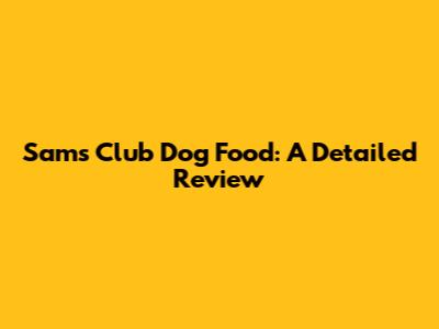 Sam's Club Dog Food: A Detailed Review