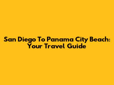 San Diego To Panama City Beach: Your Travel Guide