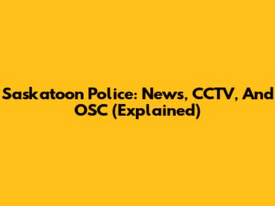 Saskatoon Police: News, CCTV, And OSC (Explained)