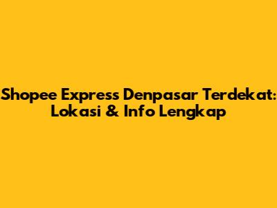 Shopee Express Denpasar Terdekat: Lokasi & Info Lengkap