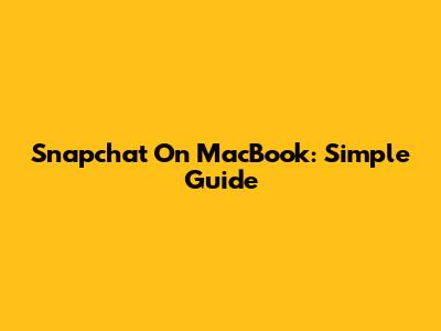 Snapchat On MacBook: Simple Guide