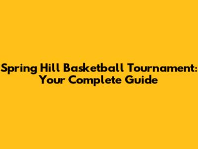 Spring Hill Basketball Tournament: Your Complete Guide