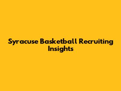 Syracuse Basketball Recruiting Insights