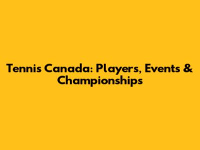 Tennis Canada: Players, Events & Championships