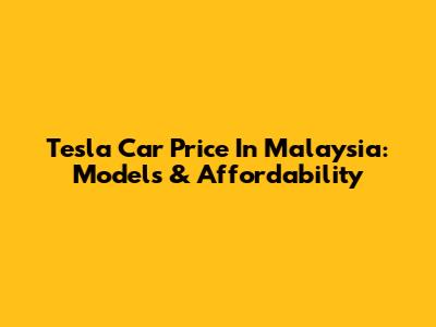 Tesla Car Price In Malaysia: Models & Affordability