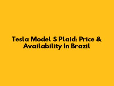 Tesla Model S Plaid: Price & Availability In Brazil