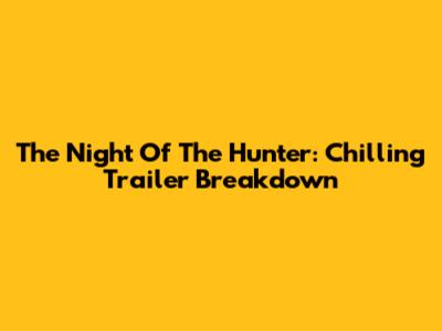 The Night Of The Hunter: Chilling Trailer Breakdown