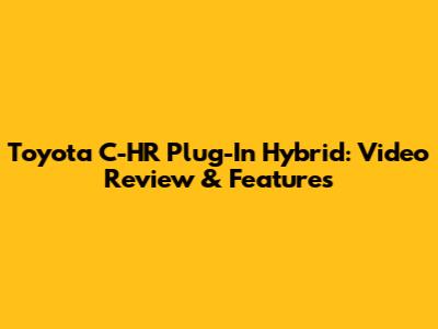 Toyota C-HR Plug-In Hybrid: Video Review & Features