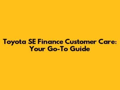 Toyota SE Finance Customer Care: Your Go-To Guide