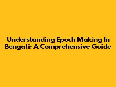 Understanding 'Epoch Making' In Bengali: A Comprehensive Guide