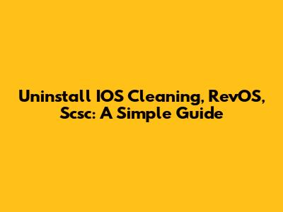 Uninstall IOS Cleaning, RevOS, Scsc: A Simple Guide