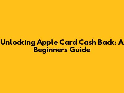 Unlocking Apple Card Cash Back: A Beginner's Guide