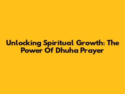 Unlocking Spiritual Growth: The Power Of Dhuha Prayer