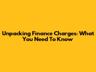 Unpacking Finance Charges: What You Need To Know
