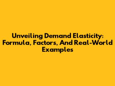 Unveiling Demand Elasticity: Formula, Factors, And Real-World Examples