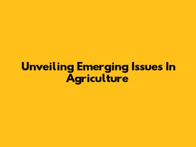 Unveiling Emerging Issues In Agriculture