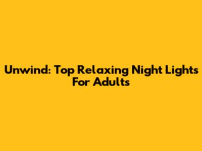 Unwind: Top Relaxing Night Lights For Adults