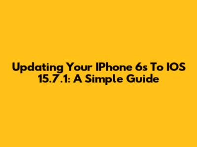 Updating Your IPhone 6s To IOS 15.7.1: A Simple Guide