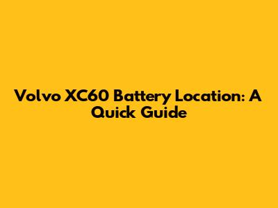 Volvo XC60 Battery Location: A Quick Guide