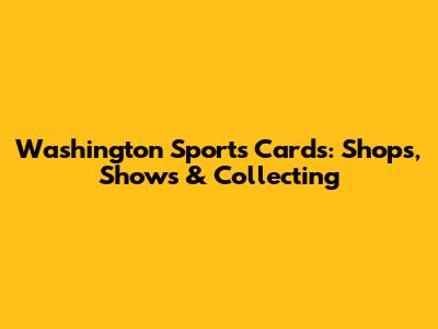 Washington Sports Cards: Shops, Shows & Collecting