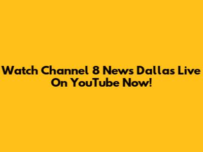 Watch Channel 8 News Dallas Live On YouTube Now!