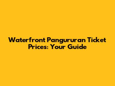 Waterfront Pangururan Ticket Prices: Your Guide