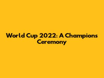 World Cup 2022: A Champion's Ceremony