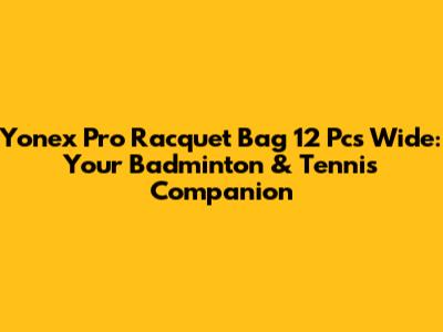 Yonex Pro Racquet Bag 12 Pcs Wide: Your Badminton & Tennis Companion
