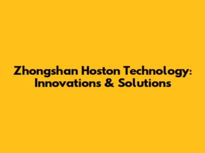 Zhongshan Hoston Technology: Innovations & Solutions